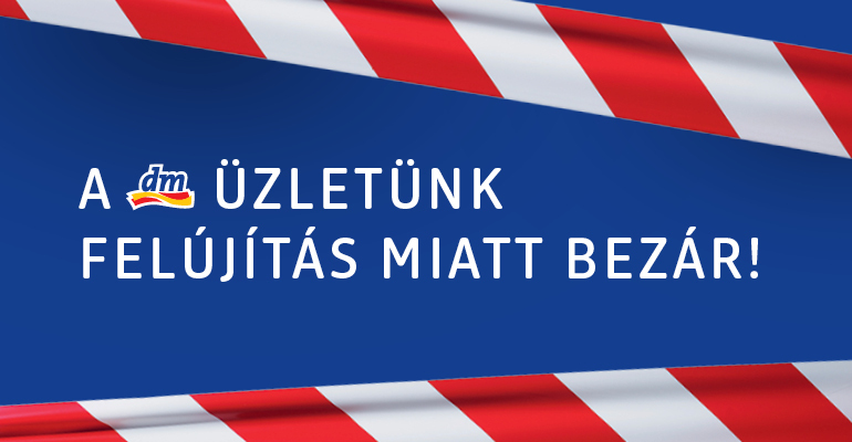A dm üzletünk felújítás miatt bezár!
